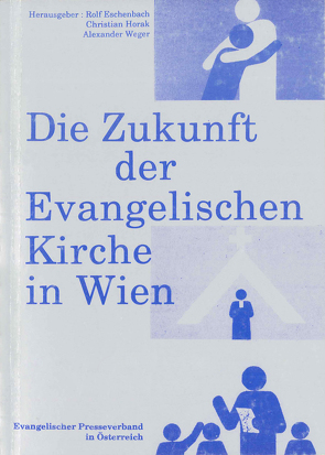 Die Zukunft der Evangelischen Kirche in Wien von Eschenbach,  Rolf, Horak,  Christian, Weger,  Alexander