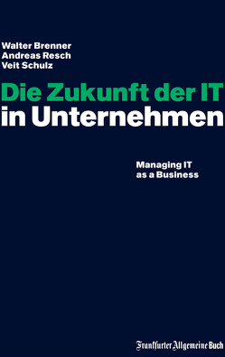 Die Zukunft der IT in Unternehmen von Brenner,  Walter, Resch,  Andreas, Schulz,  Veit