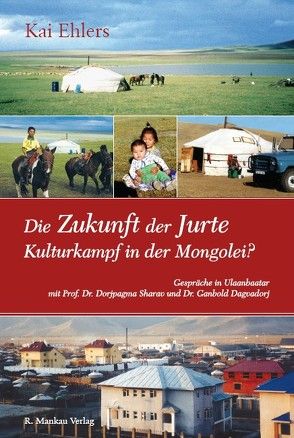 Die Zukunft der Jurte – Kulturkampf in der Mongolei? von Dagvadorj,  Ganbold, Dorjpagma,  Sharav, Ehlers,  Kai, Erdenetzogt,  Nalgariin, Knapp,  Hans D, Tschinag,  Galsan