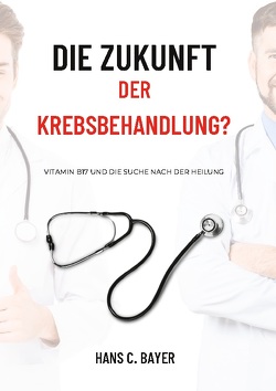 Die Zukunft der Krebsbehandlung? von Bayer,  Hans C.