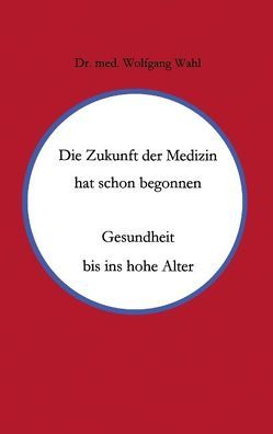 Die Zukunft der Medizin hat schon begonnen von Wahl,  Wolfgang