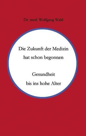 Die Zukunft der Medizin hat schon begonnen von Wahl,  Wolfgang