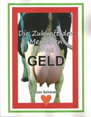 Die Zukunft der Menschen ohne GELD von Schorat,  W