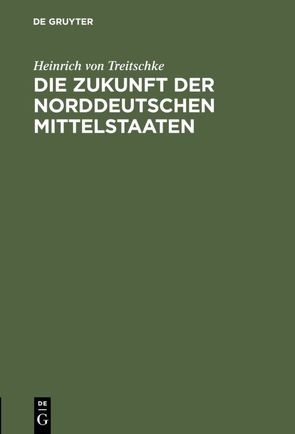 Die Zukunft der norddeutschen Mittelstaaten von Treitschke,  Heinrich von