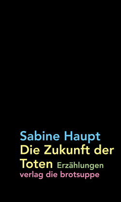 Die Zukunft der Toten von Aeschbacher,  Ursi Anna, Haupt,  Sabine, Lepold,  Frank