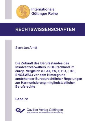 Die Zukunft des Berufsstandes des Insolvenzverwalters in Deutschland im europ. Vergleich (D, AT, ES, F, HU, I, IRL, ENG&WAL) vor dem Hintergrund anstehender Europarechtlicher Regelungen zur Harmonisierung mitgliedstaatlicher Berufsrechte von Arndt,  Sven Jan