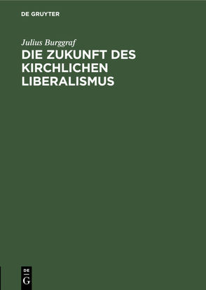 Die Zukunft des kirchlichen Liberalismus von Burggraf,  Julius