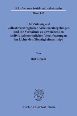 Die Zulässigkeit kollektivvertraglicher Arbeitszeitregelungen und ihr Verhältnis zu abweichenden individualvertraglichen Vereinbarungen im Lichte des Günstigkeitsprinzips. von Bergner,  Ralf