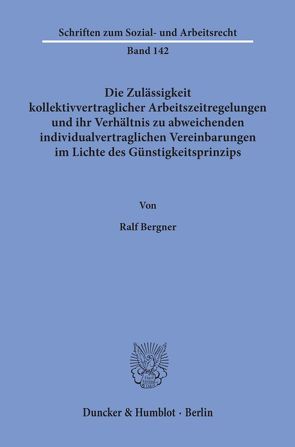 Die Zulässigkeit kollektivvertraglicher Arbeitszeitregelungen und ihr Verhältnis zu abweichenden individualvertraglichen Vereinbarungen im Lichte des Günstigkeitsprinzips. von Bergner,  Ralf