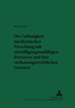 Die Zulässigkeit medizinischer Forschung mit einwilligungsunfähigen Personen und ihre verfassungsrechtlichen Grenzen von Eck,  Barbara