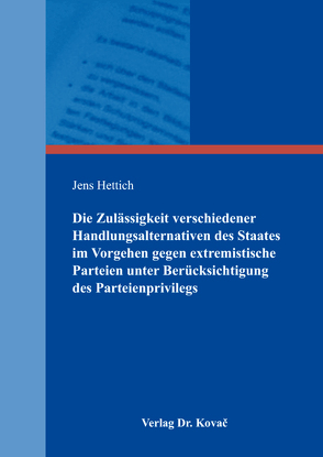 Die Zulässigkeit verschiedener Handlungsalternativen des Staates im Vorgehen gegen extremistische Parteien unter Berücksichtigung des Parteienprivilegs von Hettich,  Jens