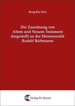 Die Zuordnung von Altem und Neuem Testament dargestellt an der Hermeneutik Rudolf Bultmanns von Kim,  Bong-Bae