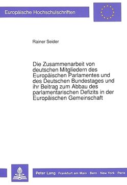 Die Zusammenarbeit von deutschen Mitgliedern des Europäischen Parlamentes und des Deutschen Bundestages und ihr Beitrag zum Abbau des parlamentarischen Defizits in der Europäischen Gemeinschaft von Seider,  Rainer