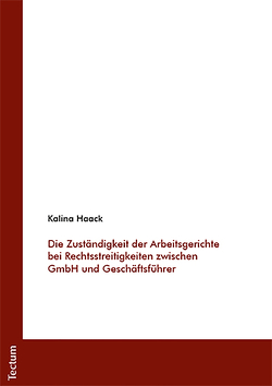 Die Zuständigkeit der Arbeitsgerichte bei Rechtsstreitigkeiten zwischen GmbH und Geschäftsführer von Haack,  Kalina