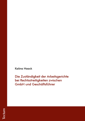 Die Zuständigkeit der Arbeitsgerichte bei Rechtsstreitigkeiten zwischen GmbH und Geschäftsführer von Haack,  Kalina