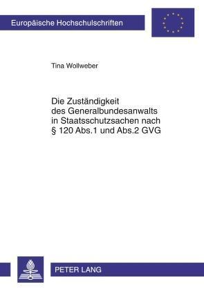 Die Zuständigkeit des Generalbundesanwalts in Staatsschutzsachen nach § 120 Abs.1 und Abs.2 GVG von Wollweber,  Tina