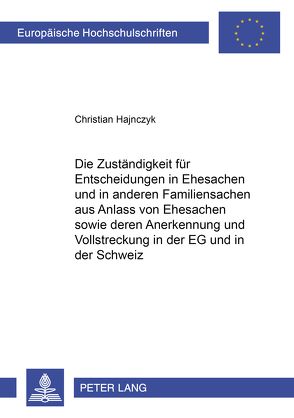 Die Zuständigkeit für Entscheidungen in Ehesachen und in anderen Familiensachen aus Anlass von Ehesachen sowie deren Anerkennung und Vollstreckung in der EG und in der Schweiz von Hajnczyk,  Christian