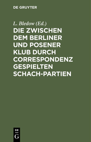 Die zwischen dem Berliner und Posener Klub durch Correspondenz gespielten Schach-Partien von Bledow,  L.