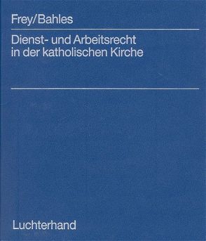 Dienst und Arbeitsrecht in der katholischen Kirche von Bahles,  Elmar, Frey,  Hans G