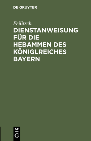 Dienstanweisung für die Hebammen des Königlreiches Bayern von Feilitsch