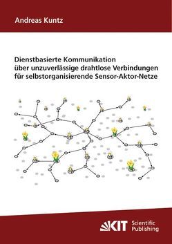 Dienstbasierte Kommunikation über unzuverlässige drahtlose Verbindungen für selbstorganisierende Sensor-Aktor-Netze von Kuntz,  Andreas