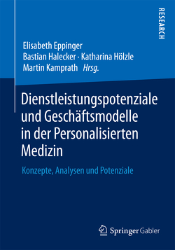 Dienstleistungspotenziale und Geschäftsmodelle in der Personalisierten Medizin von Eppinger,  Elisabeth, Halecker,  Bastian, Hölzle,  Katharina, Kamprath,  Martin