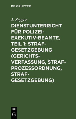 Dienstunterricht für Polizei-Exekutiv-Beamte, Teil 1: Strafgesetzgebung (Gerichtsverfassung, Strafprozeßordnung, Strafgesetzgebung) von Segger,  J.