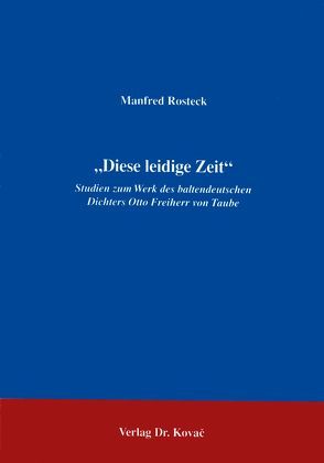 „Diese Leidige Zeit“ Studien zum Werk des baltendeutschen Dichters Otto Freiherr von Taube von Rosteck,  Manfred