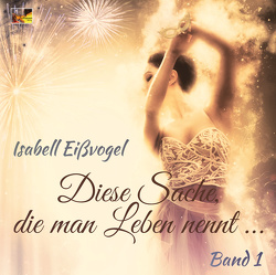 Diese Sache, die man Leben nennt … – Band 1 von Eißvogel,  Isabell