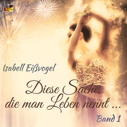 Diese Sache, die man Leben nennt … – Band 1 von Eißvogel,  Isabell