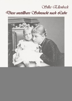 Diese unstillbare Sehnsucht nach Liebe – Band 1 – Die Jahre 1879 bis 1906 – Das Leben der Prinzessin Feodora zu Reuss-Köstritz, Prinzessin von Sachsen-Meiningen 1879-1945 – Historische Romanbiografie von Ellenbeck,  Silke