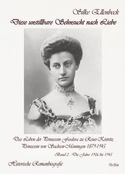 Diese unstillbare Sehnsucht nach Liebe – Band 2 – Die Jahre 1906 bis 1945 – Das Leben der Prinzessin Feodora zu Reuss-Köstritz, Prinzessin von Sachsen-Meiningen 1879-1945 – Historische Romanbiografie von Ellenbeck,  Silke