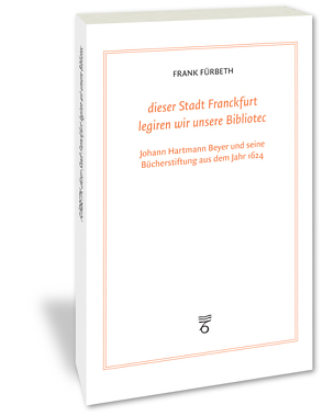 „dieser Stadt Franckfurt legiren wir unsere Bibliotec“ von Fürbeth,  Frank