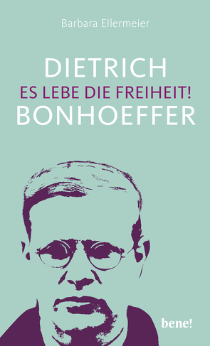 Dietrich Bonhoeffer – Es lebe die Freiheit! von Ellermeier,  Barbara