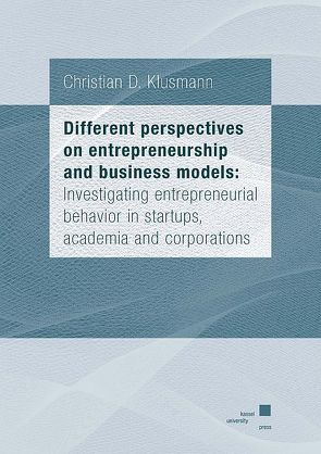 Different perspectives on entrepreneurship and business models: Investigating entrepreneurial behavior in startups, academia and corporations von Klusmann,  Christian