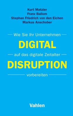 Digital Disruption von Anschober,  Markus, Bailom,  Franz, Friedrich von den Eichen,  Stephan, Matzler,  Kurt