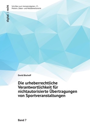 digital | recht – Immaterialgüter-, IT-, Medien-, Daten- und Wettbewerbsrecht / Die urheberrechtliche Verantwortlichkeit für nichtautorisierte Übertragungen von Sportveranstaltungen von Bischoff,  David