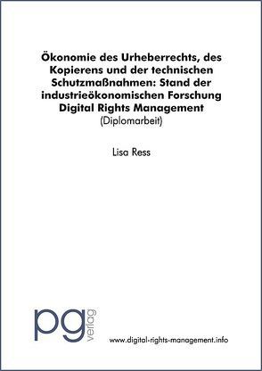 Digital Rights Management: Ökonomie des Urheberrechts, des Kopierens und der technischen Schutzmassnahmen: Stand der industrieökonomischen Forschung von Ress,  Lisa