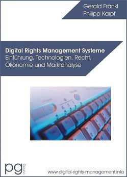 Digital Rights Management Systeme – Einführung, Technologien, Recht, Ökonomie und Marktanalyse von Fränkl,  Gerald, Karpf,  Philipp