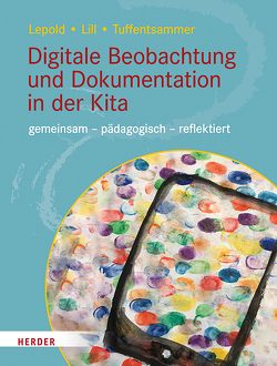 Digitale Beobachtung und Dokumentation in der Kita von Lepold,  Marion, Lill,  Theresa, Tuffentsammer,  Mathias