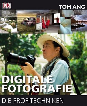 Digitale Fotografie – Die Profitechniken von Ang,  Tom