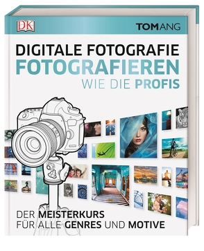 Digitale Fotografie. Fotografieren wie die Profis von Ang,  Tom