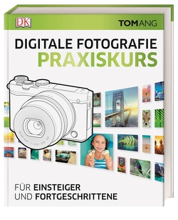 Digitale Fotografie. Praxiskurs von Ang,  Tom