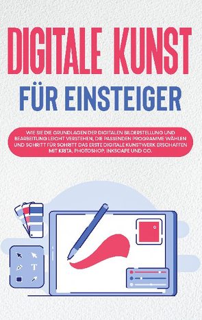 Digitale Kunst für Einsteiger: Wie Sie die Grundlagen der digitalen Bilderstellung und Bearbeitung leicht verstehen, die passenden Programme wählen und Schritt für Schritt das erste digitale Kunstwerk erschaffen mit Krita, Photoshop, Inkscape und Co. von Engelmann,  Sebastian