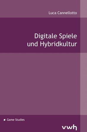 Digitale Spiele und Hybridkultur von Cannellotto,  Luca