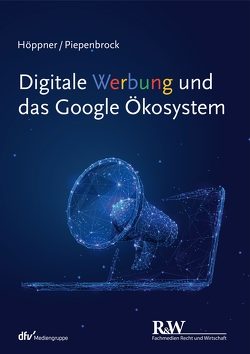 Digitale Werbung und das Google Ökosystem von Höppner,  Thomas, Piepenbrock,  Tom