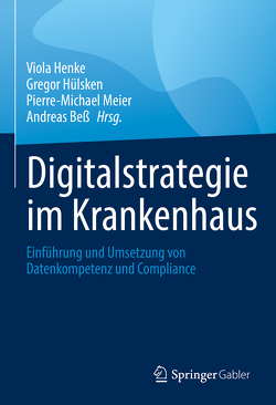 Digitalstrategie im Krankenhaus von Bess,  Andreas, Henke,  Viola, Hülsken,  Gregor, Meier,  Pierre-Michael