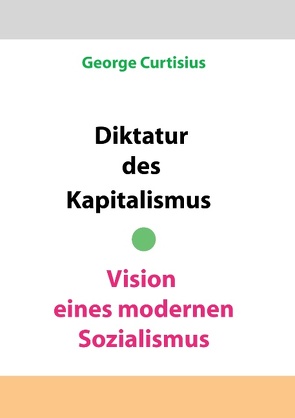 Diktatur des Kapitalismus – Vision eines modernen Sozialismus von Curtisius,  George