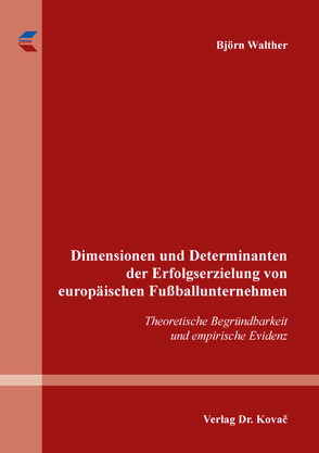 Dimensionen und Determinanten der Erfolgserzielung von europäischen Fußballunternehmen von Walther,  Björn