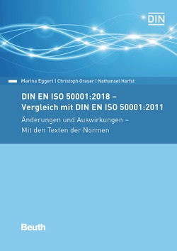 DIN EN ISO 50001:2018 – Vergleich mit DIN EN ISO 50001:2011, Änderungen und Auswirkungen – Mit den Texten der Normen von Eggert,  Marina, Graser,  Christoph, Harfst,  Nathanael